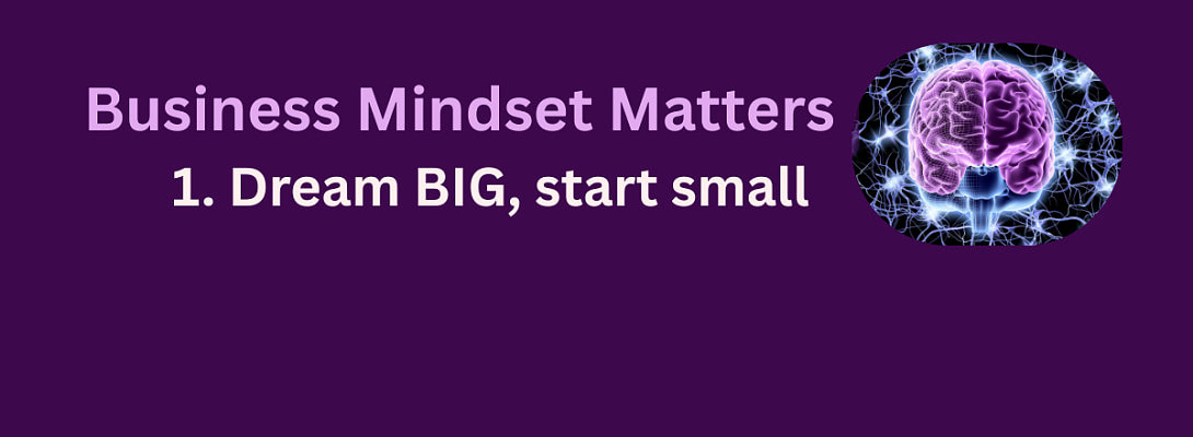Business Mindset Matters - 1 Dream Big Start Small