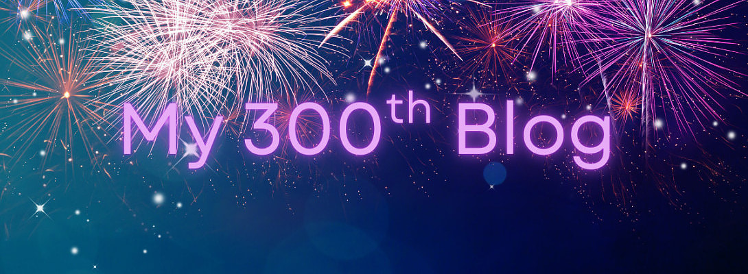 My 300th Blog - What should I say?