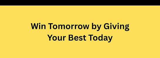 Win Tomorrow by Giving Your Best Today