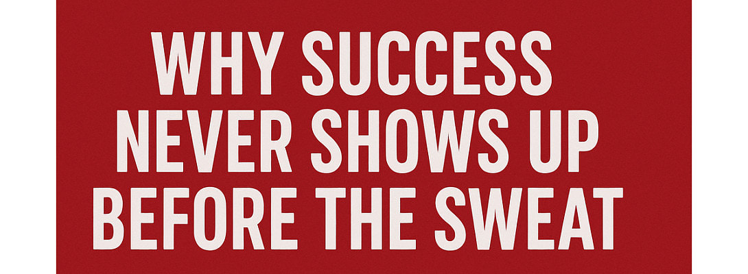 Why Success Never Shows Up Before the Sweat