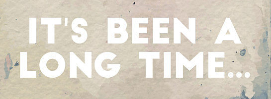 It's Been A Long Time!