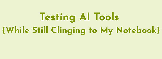 Testing AI Tools (While Still Clinging To My Notebook!)