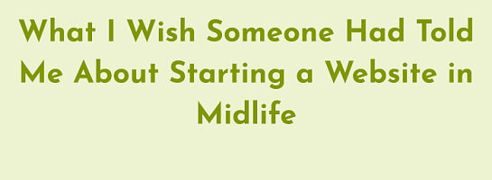 What I Wish Someone Had Told Me About Starting a Website in Midlife