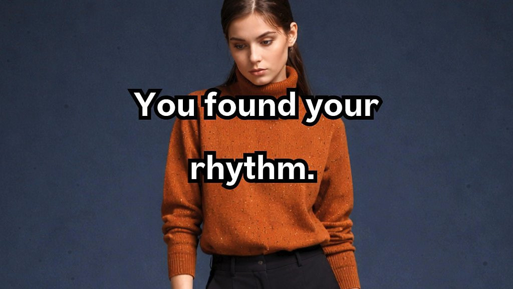 When you find your rythm & you trust yourself