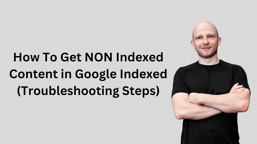 How To Get NON Indexed Content in Google Indexed (Troubleshooting Steps)