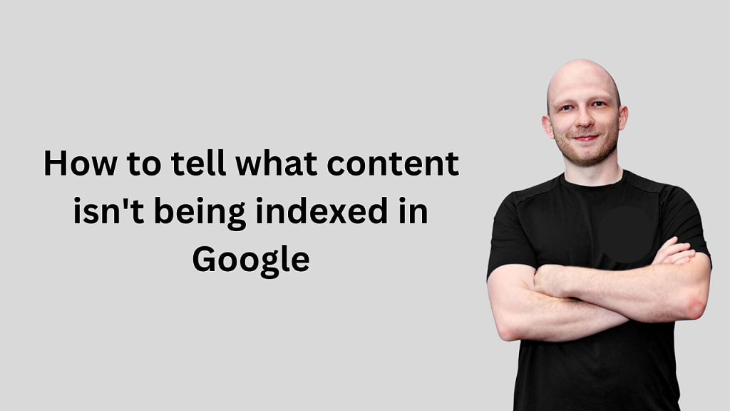 How to tell what content isn't being indexed in Google