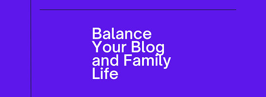Balance Your Blog and Family Life.