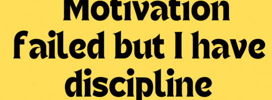 Motivation failed me but discipline got my back!