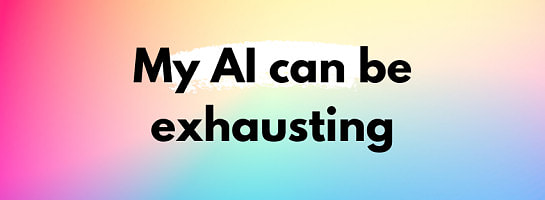 My AI can be exhausting!