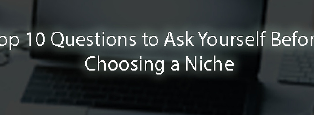 Top 10 Questions to Ask Yourself Before Choosing a Niche