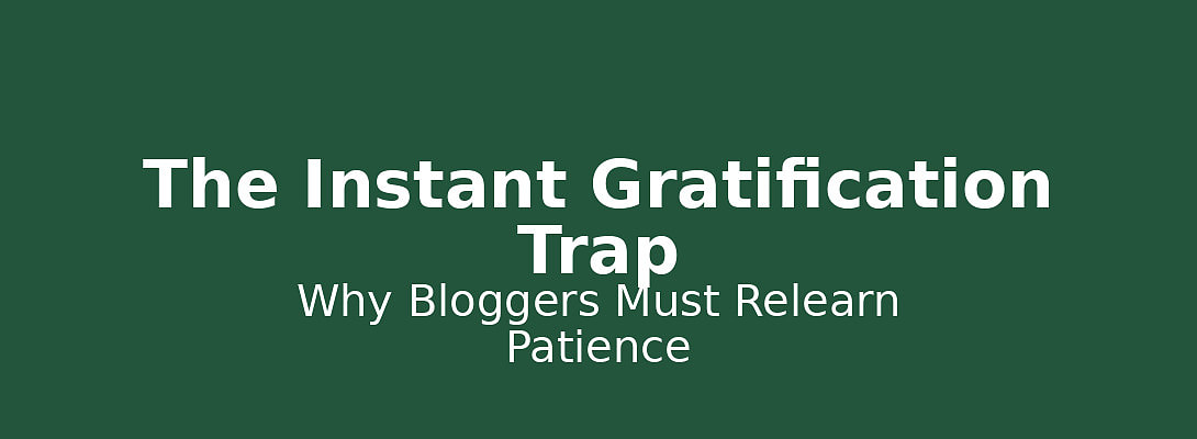 The Instant Gratification Trap: Why Bloggers Must Relearn Patience