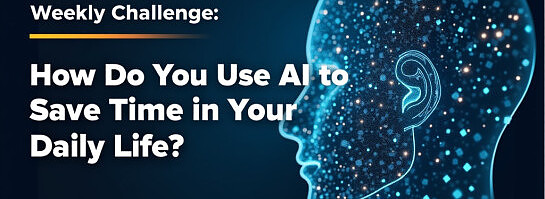 Weekly Challenge: How Do You Use AI to Save Time in Your Daily Life?