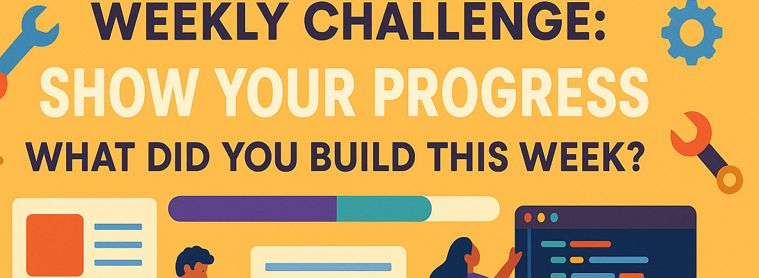 Weekly Challenge: Show Your Progress – What Did You Build This Week?