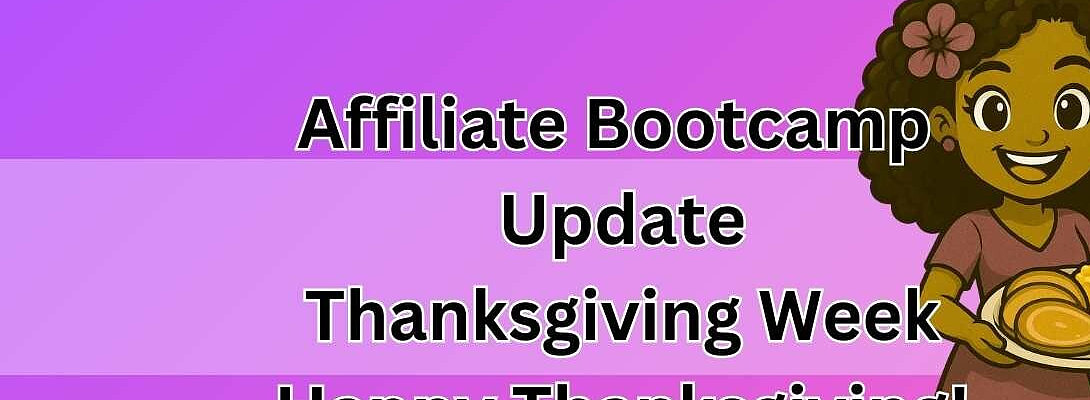 Affiliate Bootcamp Update - Thanksgiving Week - Happy Thanksgiving!