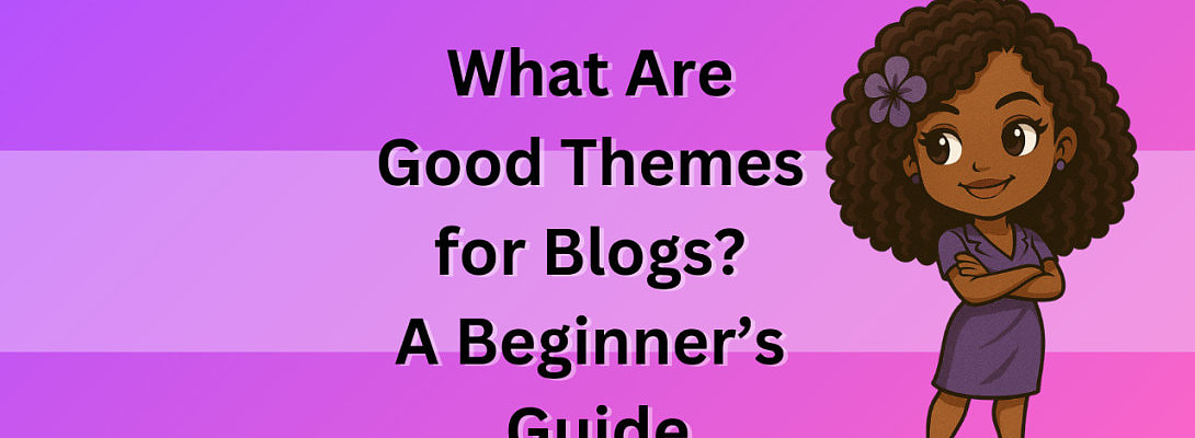 What Are Good Themes for Blogs? A Beginner’s Guide to Choosing the Right One