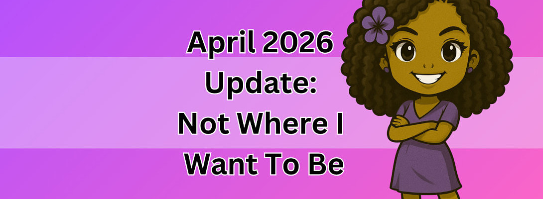 My April 2026 Update: Not Where I Want To Be